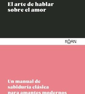 El arte de hablar sobre el amor 'Un manual de sabiduría clásica para amantes modernos'