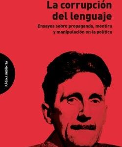 La corrupción del lenguaje 'Ensayos sobre propaganda, mentira y manipulación en la polít'